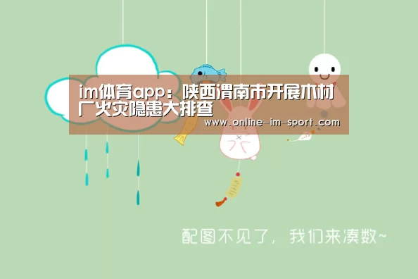 im体育app:陕西渭南市开展木材厂火灾隐患大排查