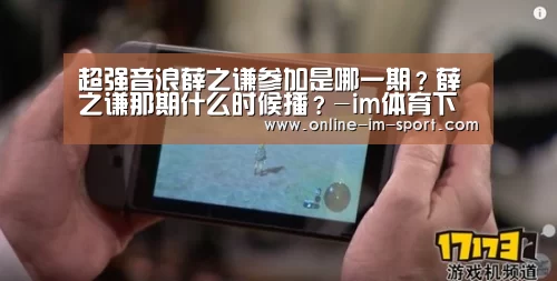 超强音浪薛之谦参加是哪一期?薛之谦那期什么时候播?-im体育下载(图1) im体育官网