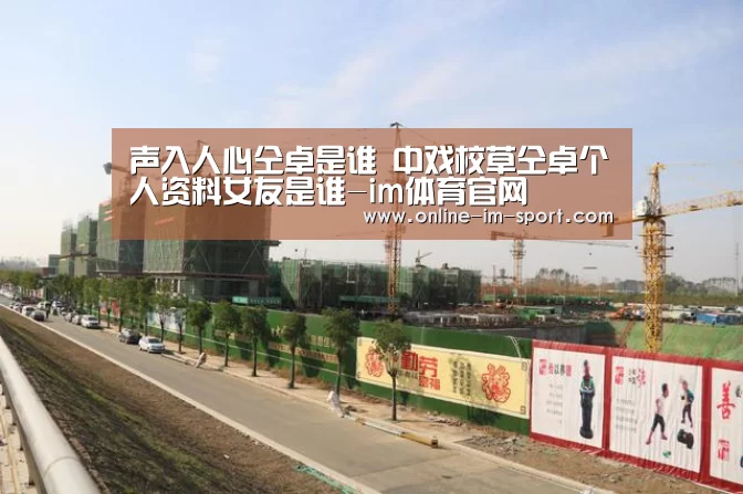 声入人心仝卓是谁 中戏校草仝卓个人资料女友是谁-im体育官网