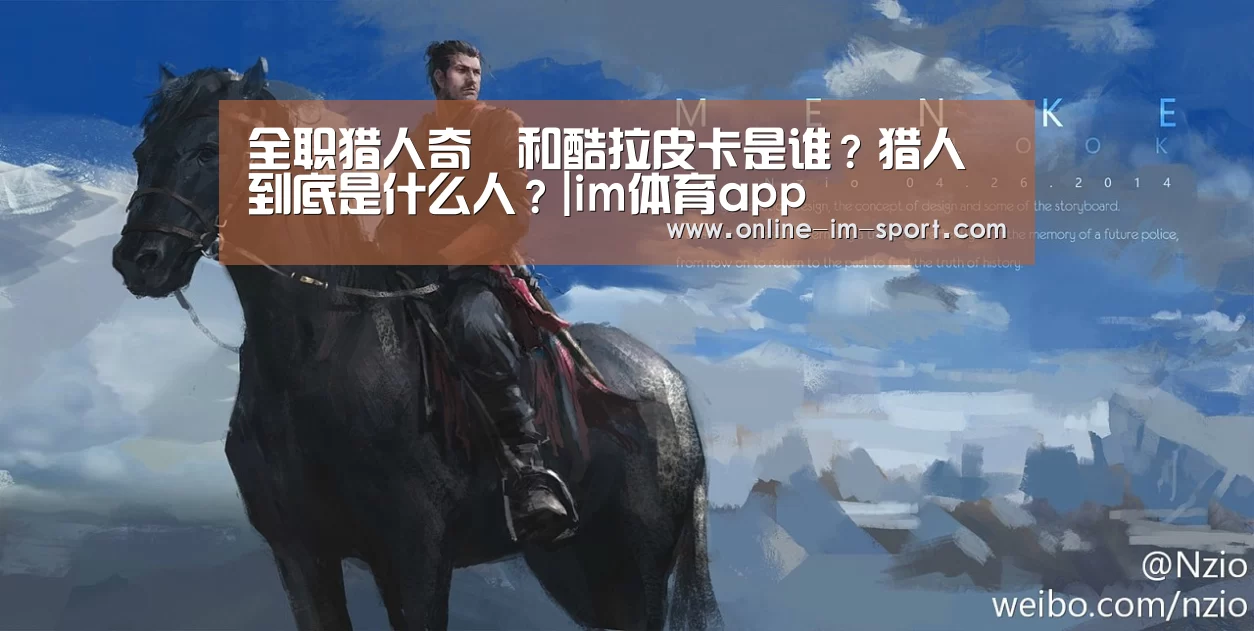 全职猎人奇犽和酷拉皮卡是谁？猎人到底是什么人？|im体育app