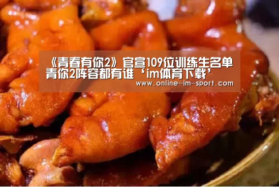 《青春有你2》官宣109位训练生名单 青你2阵容都有谁‘im体育下载’