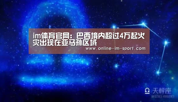 im体育官网:巴西境内超过4万起火灾出现在亚马孙区域(图2) im体育app