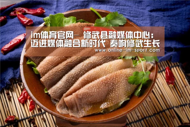 im体育官网-
修武县融媒体中心:迈进媒体融合新时代 奏响修武生长最强音(图1) im体育