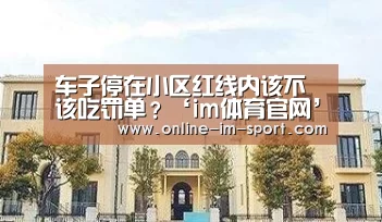 车子停在小区红线内该不该吃罚单？‘im体育官网’