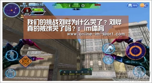 我们的挑战刘烨为什么哭了?刘烨真的被饿哭了吗?:im体育(图3) im体育