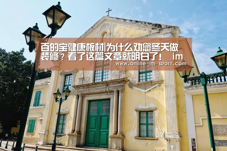 百的宝健康板材|为什么劝您冬天做装修?看了这篇文章就明白了!_im体育官网