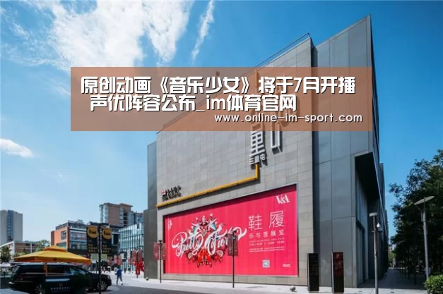 原创动画《音乐少女》将于7月开播 声优阵容公布_im体育官网(图2) im体育下载