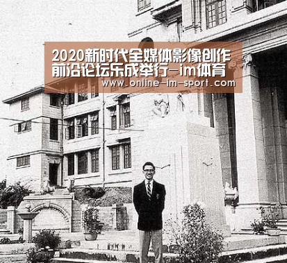 2020新时代全媒体影像创作前沿论坛乐成举行-im体育app(图2) im体育下载