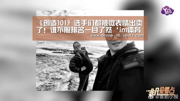 《创造101》选手们都被微表情出卖了!谁不服排名一目了然‘im体育app’(图3) im体育下载