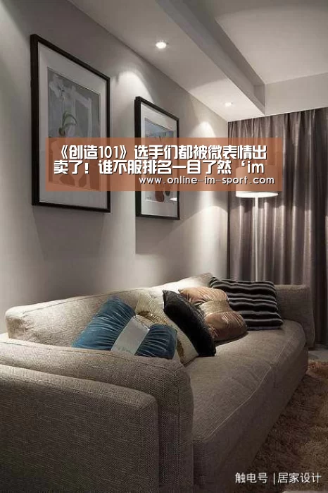 《创造101》选手们都被微表情出卖了!谁不服排名一目了然‘im体育app’(图4) im体育